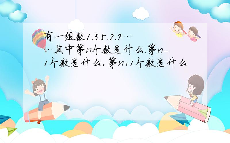 有一组数1.3.5.7.9……其中第n个数是什么.第n-1个数是什么,第n+1个数是什么