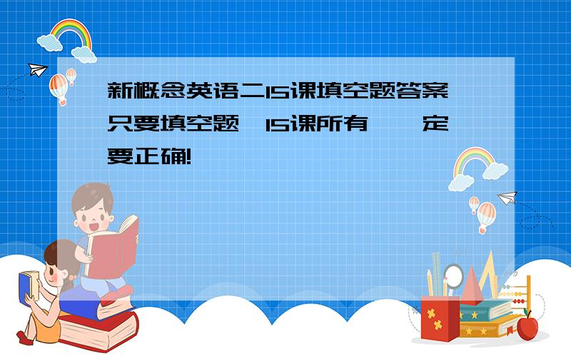 新概念英语二15课填空题答案只要填空题,15课所有,一定要正确!