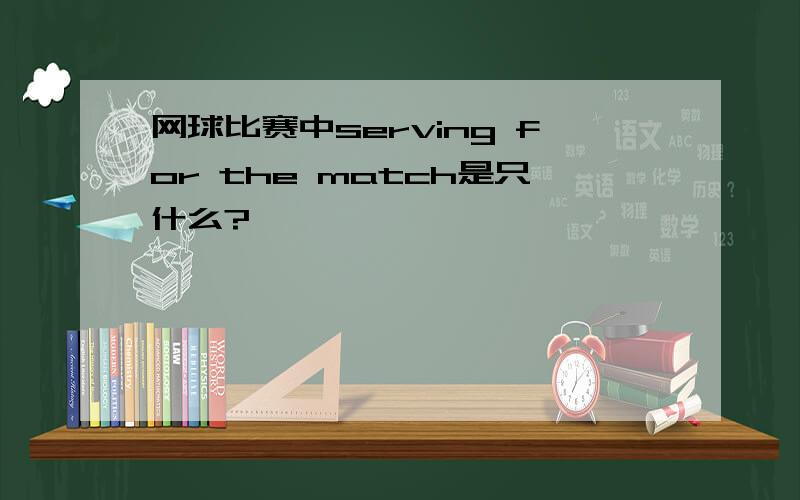 网球比赛中serving for the match是只什么?