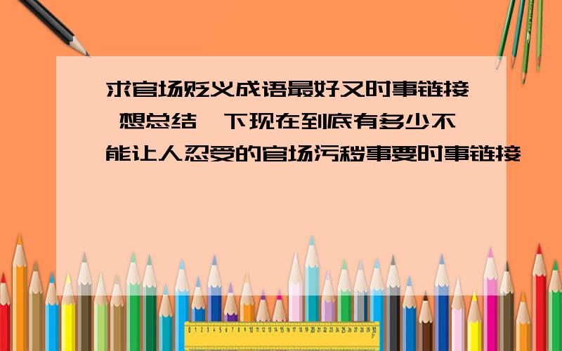 求官场贬义成语最好又时事链接 想总结一下现在到底有多少不能让人忍受的官场污秽事要时事链接………大神们速度啊