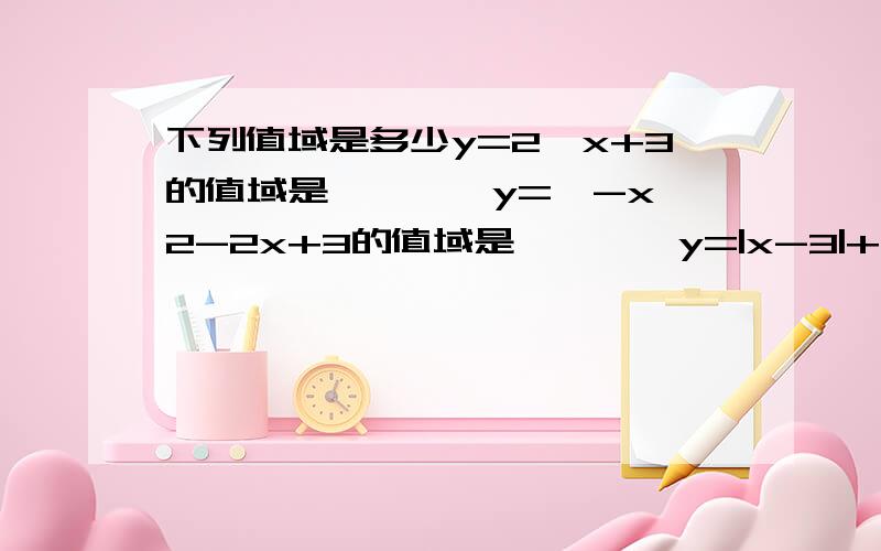 下列值域是多少y=2√x+3的值域是————y=√-x^2-2x+3的值域是————y=|x-3|+√x^2+2x+1的值域是————