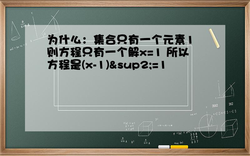 为什么：集合只有一个元素1 则方程只有一个解x=1 所以方程是(x-1)²=1