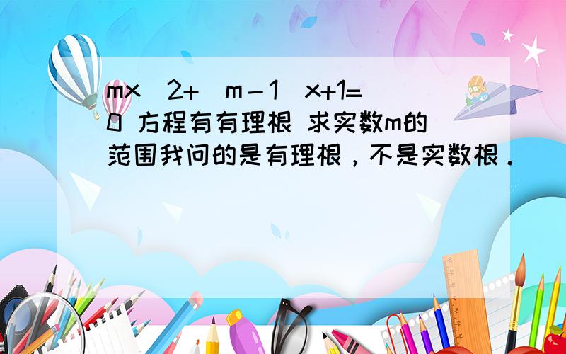 mx^2+(m－1)x+1=0 方程有有理根 求实数m的范围我问的是有理根，不是实数根。