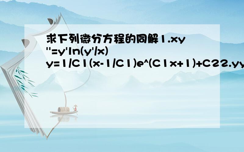 求下列微分方程的同解1.xy''=y'ln(y'/x) y=1/C1(x-1/C1)e^(C1x+1)+C22.yy''-y'^2=y^2*y' y=C1C2e^(C1x)/(1-C2e^(C1x)) ; y=C2