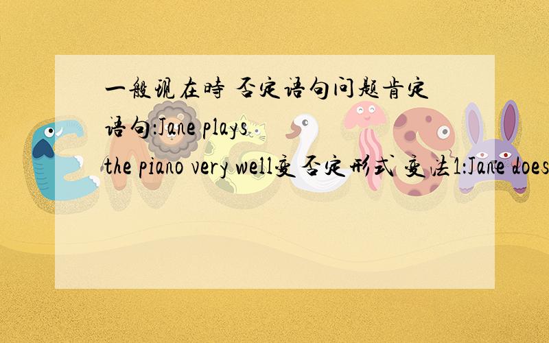 一般现在时 否定语句问题肯定语句：Jane plays the piano very well变否定形式 变法1：Jane doesn't plays the piano very well变法2：Jane plays the piano doesn't very well那种变法正确?如果都正确,意思有什么不同?