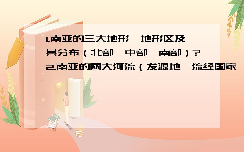 1.南亚的三大地形、地形区及其分布（北部、中部、南部）?2.南亚的两大河流（发源地、流经国家、注入海洋、流向）及与地形分布的关系?3.欧洲的气候特征?4.非洲的气候特征?（气候类型、