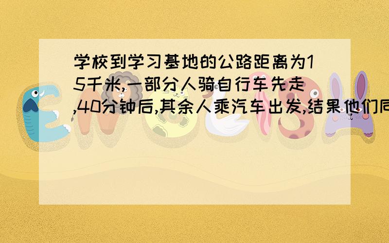 学校到学习基地的公路距离为15千米,一部分人骑自行车先走,40分钟后,其余人乘汽车出发,结果他们同时到达,如果汽车的平均速度是自行车的3倍,问,汽车与自行车平均速度分别是每小时多少千