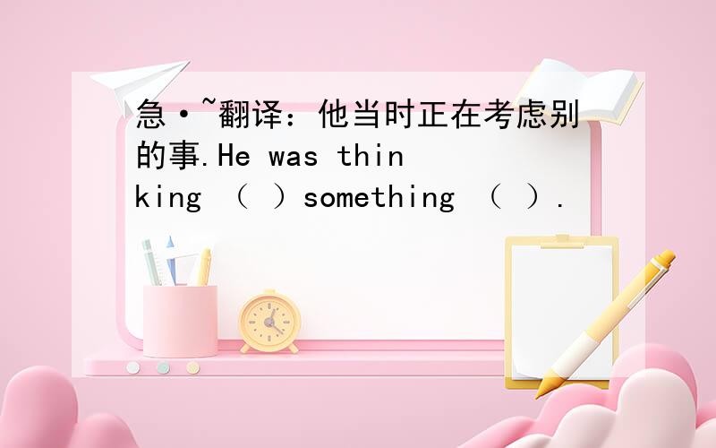 急·~翻译：他当时正在考虑别的事.He was thinking （ ）something （ ）.