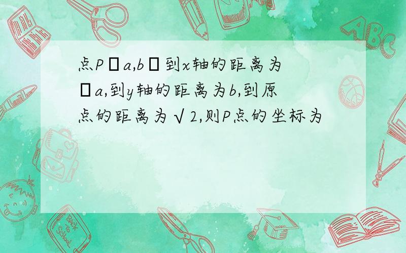 点P﹙a,b﹚到x轴的距离为﹣a,到y轴的距离为b,到原点的距离为√2,则P点的坐标为