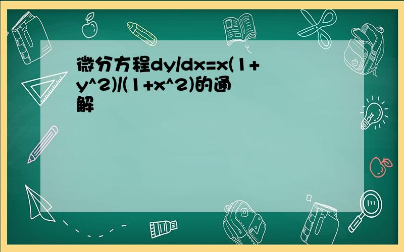 微分方程dy/dx=x(1+y^2)/(1+x^2)的通解