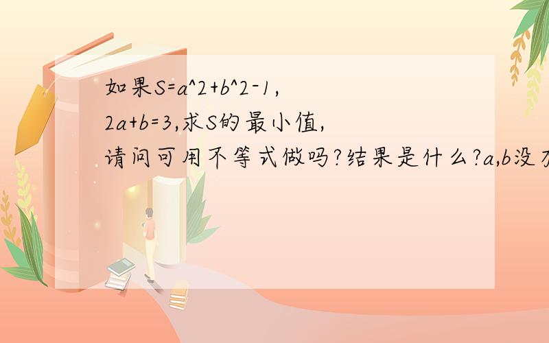 如果S=a^2+b^2-1,2a+b=3,求S的最小值,请问可用不等式做吗?结果是什么?a,b没有范围