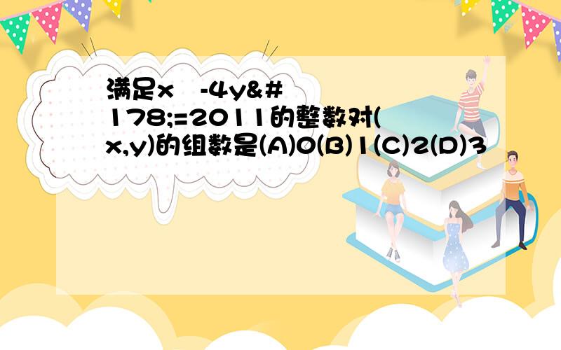 满足x²-4y²=2011的整数对(x,y)的组数是(A)0(B)1(C)2(D)3