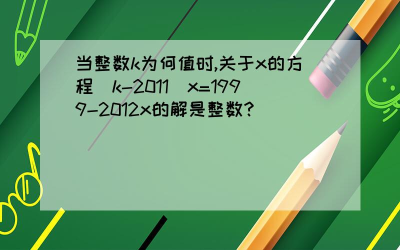 当整数k为何值时,关于x的方程(k-2011)x=1999-2012x的解是整数?