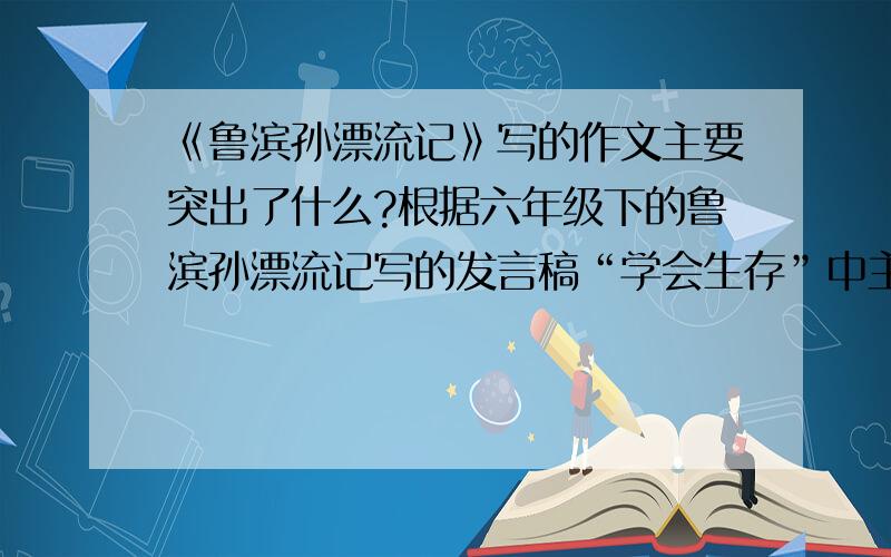 《鲁滨孙漂流记》写的作文主要突出了什么?根据六年级下的鲁滨孙漂流记写的发言稿“学会生存”中主要突出了什么?