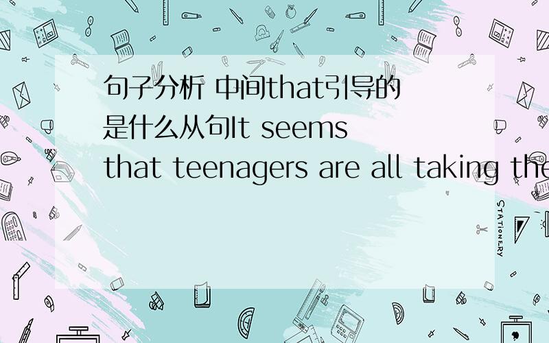 句子分析 中间that引导的是什么从句It seems that teenagers are all taking the same way of showing that they disagree with their parents .