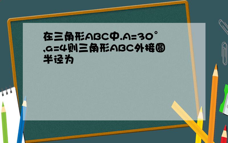 在三角形ABC中.A=30°,a=4则三角形ABC外接圆半径为