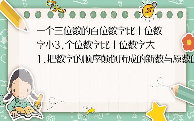 一个三位数的百位数字比十位数字小3,个位数字比十位数字大1,把数字的顺序颠倒所成的新数与原数的和为908,求这个三位数