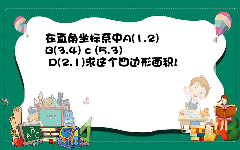 在直角坐标系中A(1.2) B(3.4) c (5.3) D(2.1)求这个四边形面积!