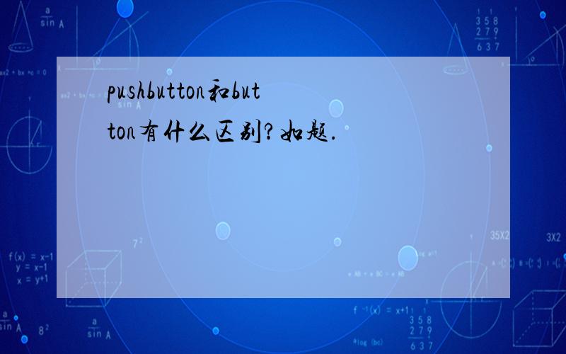 pushbutton和button有什么区别?如题.