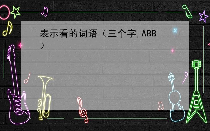 表示看的词语（三个字,ABB）