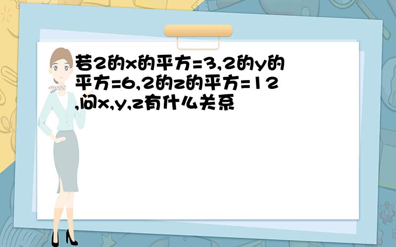 若2的x的平方=3,2的y的平方=6,2的z的平方=12,问x,y,z有什么关系