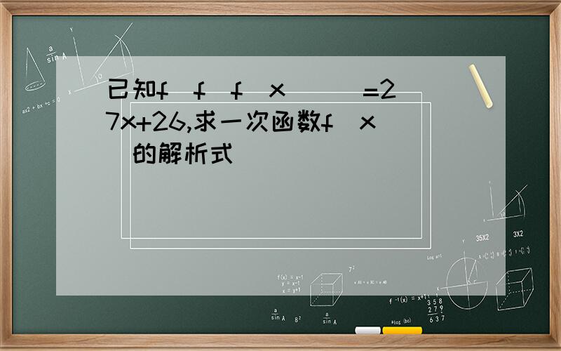 已知f(f(f(x)))=27x+26,求一次函数f(x)的解析式