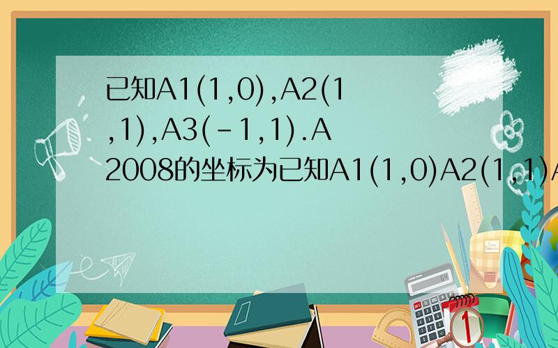 已知A1(1,0),A2(1,1),A3(-1,1).A2008的坐标为已知A1(1,0)A2(1,1)A3(-1,1)A4(-1,-1)A5(2,-1).则点A2008的坐标是（