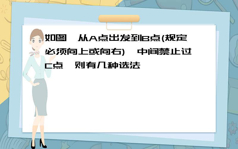 如图,从A点出发到B点(规定必须向上或向右),中间禁止过C点,则有几种选法