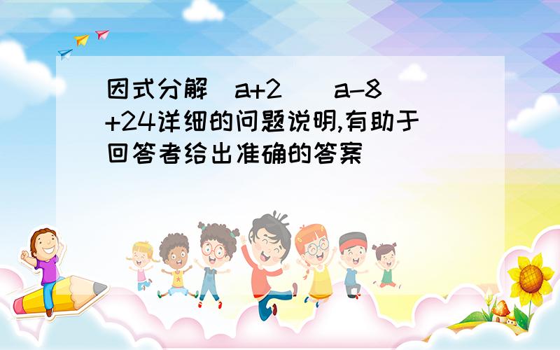 因式分解(a+2)(a-8)+24详细的问题说明,有助于回答者给出准确的答案