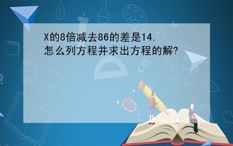 X的8倍减去86的差是14.怎么列方程并求出方程的解?