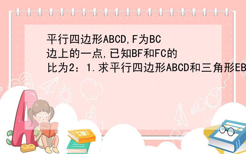 平行四边形ABCD,F为BC边上的一点,已知BF和FC的比为2：1.求平行四边形ABCD和三角形EBF的面积比?