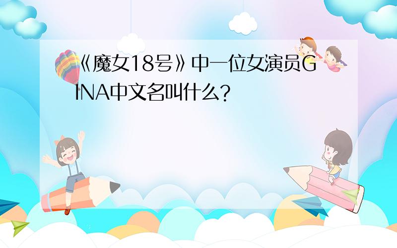 《魔女18号》中一位女演员GINA中文名叫什么?