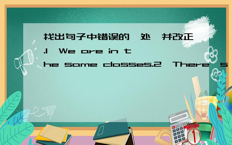 找出句子中错误的一处,并改正.1、We are in the same classes.2、There's a football match in playground.3、Then touch they with your fingers.