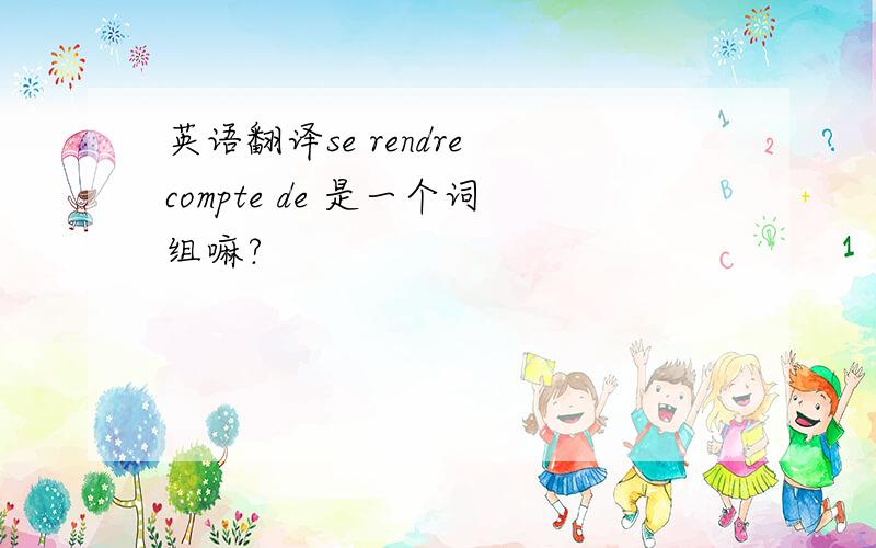 英语翻译se rendre compte de 是一个词组嘛?