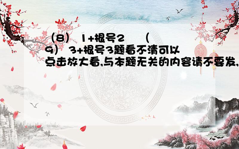 （8） 1+根号2    （9） 3+根号3题看不清可以点击放大看,与本题无关的内容请不要发,