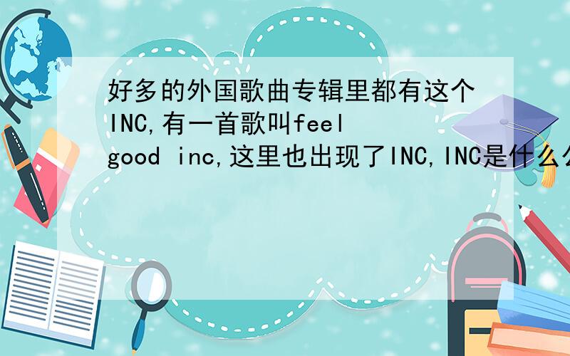 好多的外国歌曲专辑里都有这个INC,有一首歌叫feel good inc,这里也出现了INC,INC是什么公司的意思,这么翻译过来就是