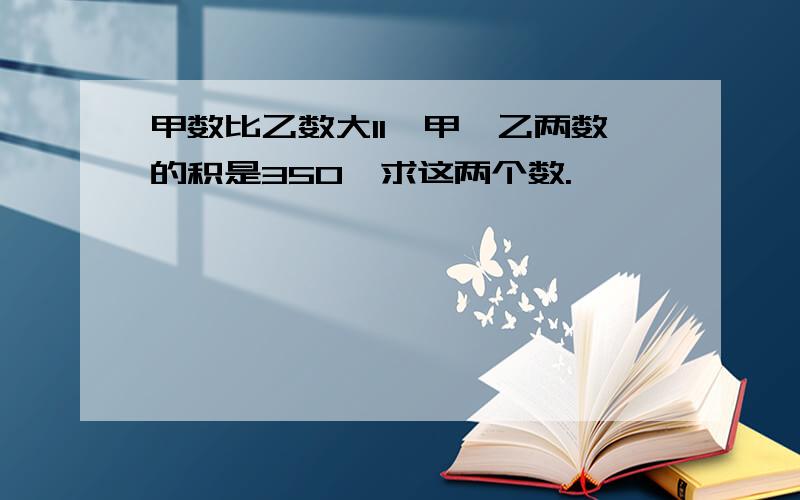 甲数比乙数大11,甲、乙两数的积是350,求这两个数.