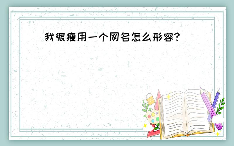 我很瘦用一个网名怎么形容?