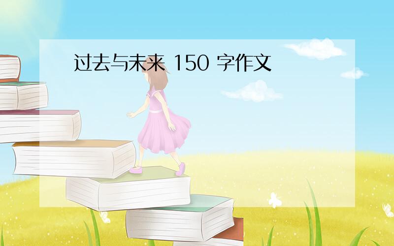 过去与未来 150 字作文