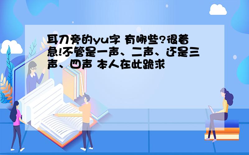 耳刀旁的yu字 有哪些?很着急!不管是一声、二声、还是三声、四声 本人在此跪求