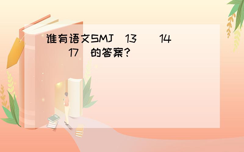 谁有语文SMJ（13）（14）（17）的答案?