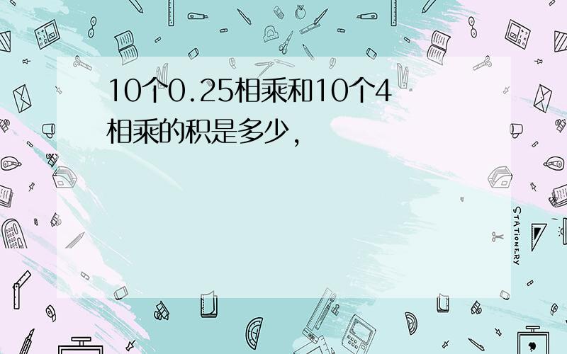 10个0.25相乘和10个4相乘的积是多少,