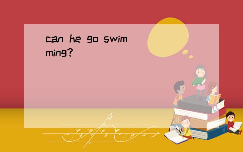 can he go swimming?