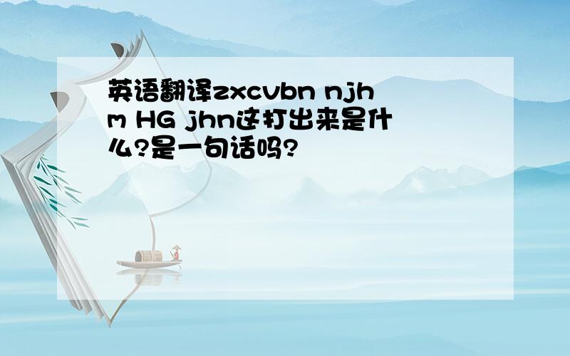 英语翻译zxcvbn njhm HG jhn这打出来是什么?是一句话吗?