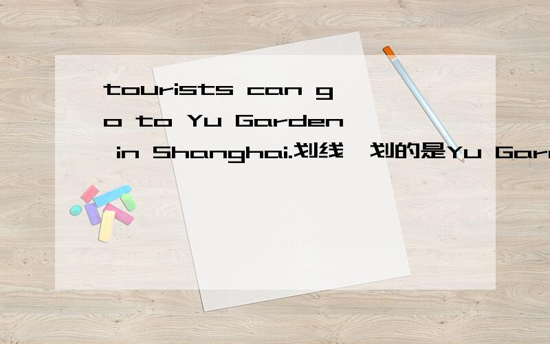 tourists can go to Yu Garden in Shanghai.划线｛划的是Yu Garden｝提问 那么提问用what还是where?急