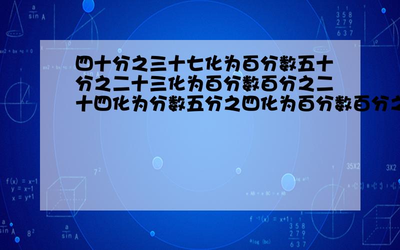 四十分之三十七化为百分数五十分之二十三化为百分数百分之二十四化为分数五分之四化为百分数百分之三点六化为分数七分之四化为百分数百分之一百八十化为分数四百分之四十一化为百