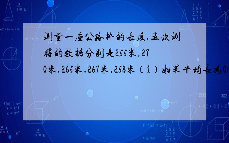 测量一座公路桥的长度,五次测得的数据分别是255米,270米,265米,267米,258米（1）如果平均长为0m,用正负数表示每次测量的数值.（2）求5个正负数从小到大的顺序排列.