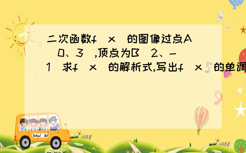 二次函数f(x)的图像过点A（0、3）,顶点为B（2、-1）求f(x)的解析式,写出f(x)的单调区间,函数f(x)的零点