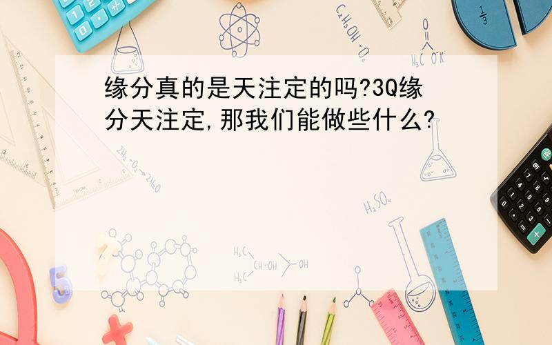 缘分真的是天注定的吗?3Q缘分天注定,那我们能做些什么?