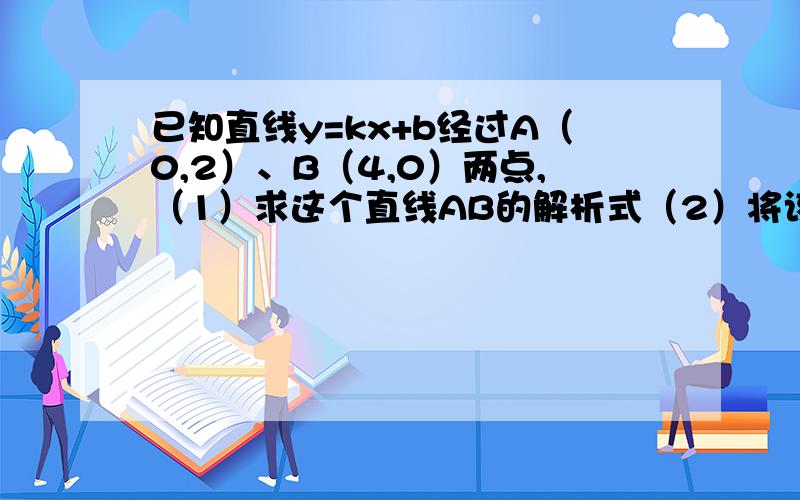 已知直线y=kx+b经过A（0,2）、B（4,0）两点,（1）求这个直线AB的解析式（2）将该直线向上平移6个单位,求平移后的直线与x轴交点的坐标.